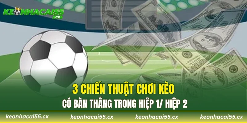 3 chiến thuật chơi kèo có bàn thắng trong hiệp 1/ hiệp 2