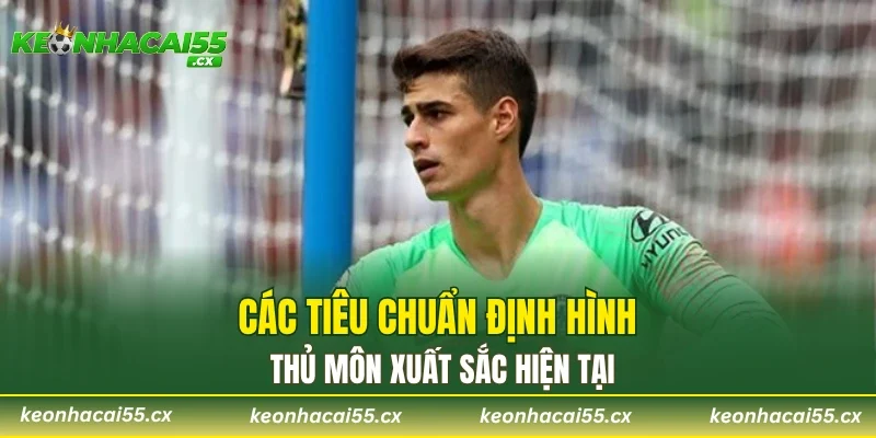 Các tiêu chuẩn định hình thủ môn xuất sắc hiện tại