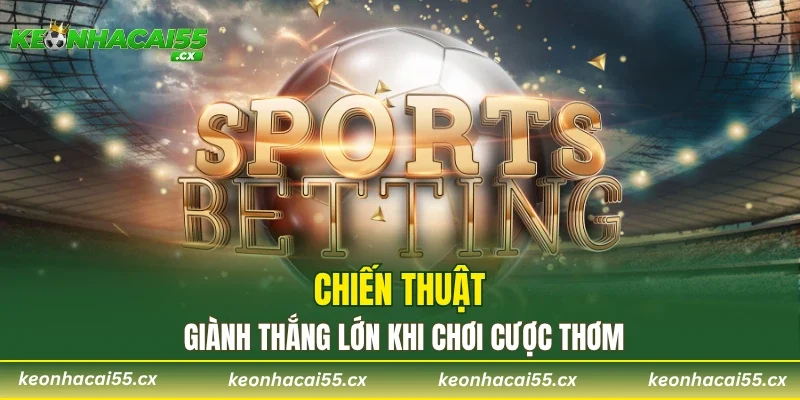 Chiến thuật giành thắng lớn khi chơi cược thơm