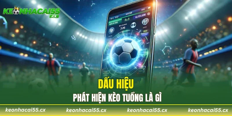 Dấu hiệu phát hiện kèo tuồng là gì