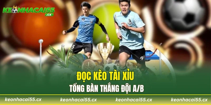 Đọc kèo tài xỉu tổng bàn thắng đội A/B