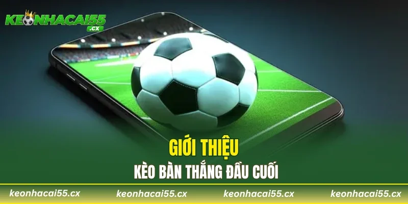 Giới thiệu kèo bàn thắng đầu cuối