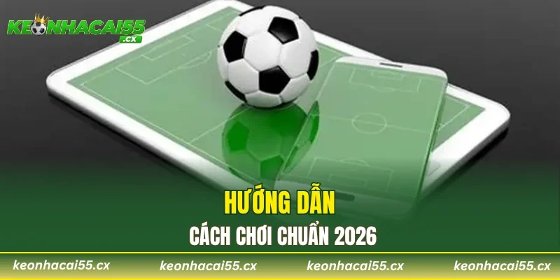 Hướng dẫn cách chơi chuẩn 2026