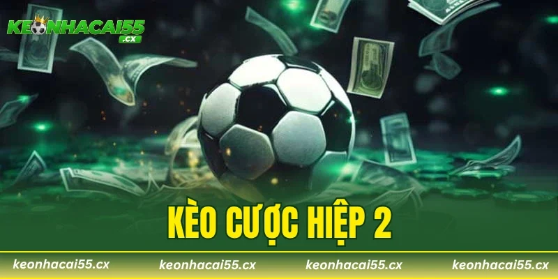 Kèo Cược Hiệp 2 – Hướng Dẫn Soi Kèo Chuẩn Từng Trận