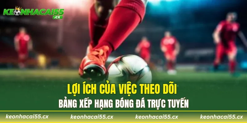 Lợi ích của việc theo dõi bảng xếp hạng bóng đá trực tuyến