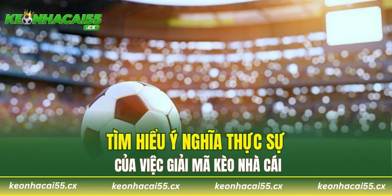Tìm hiểu ý nghĩa thực sự của việc giải mã kèo nhà cái