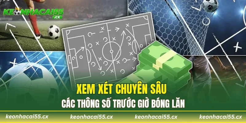 Xem xét chuyên sâu các thông số trước giờ bóng lăn