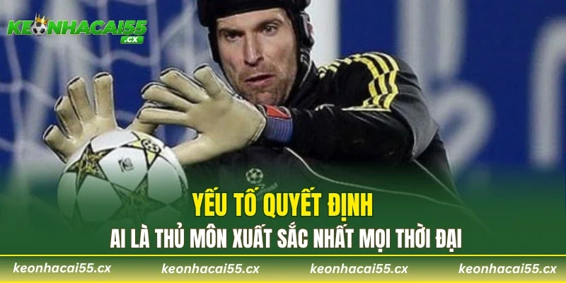 Yếu tố quyết định ai là thủ môn xuất sắc nhất mọi thời đại?
