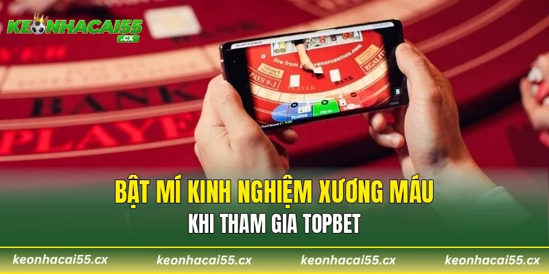 Bật mí kinh nghiệm xương máu khi tham gia TOPBET