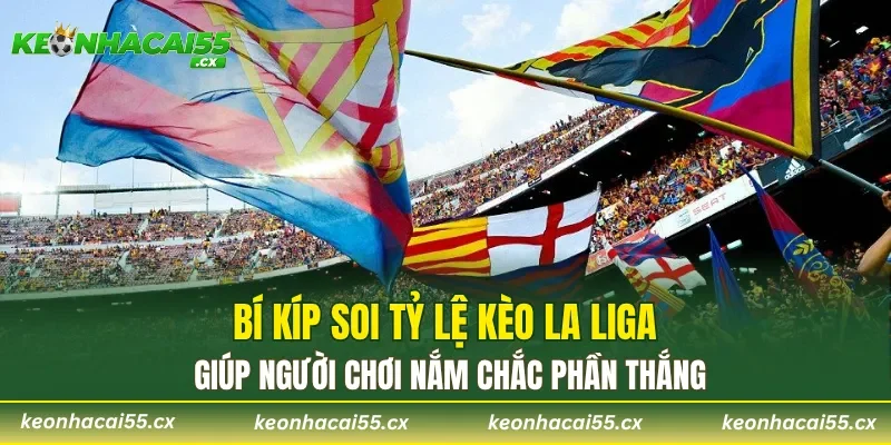 Bí kíp soi tỷ lệ kèo La Liga giúp người chơi nắm chắc phần thắng