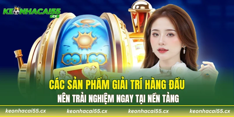 Các sản phẩm giải trí hàng đầu nên trải nghiệm ngay tại nền tảng