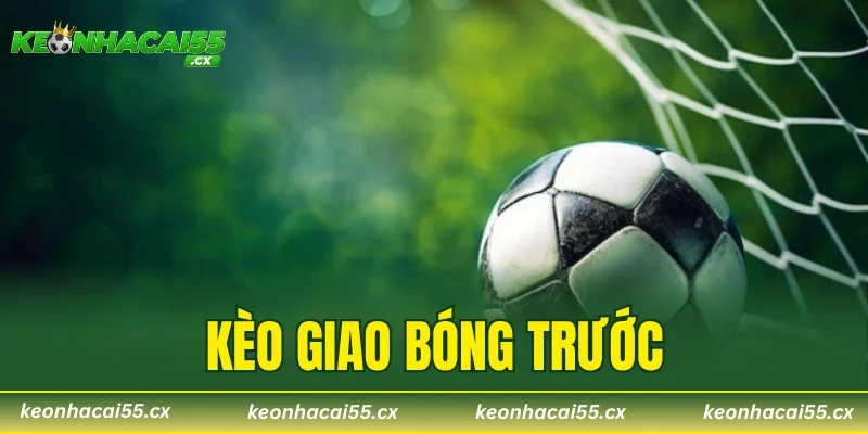 Kèo Giao Bóng Trước – Tỷ Lệ Ăn 90% Từ Chuyên Gia Soi Kèo