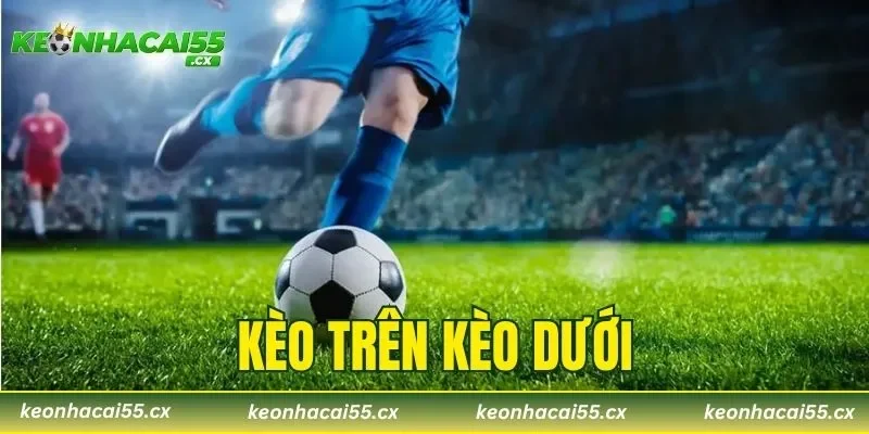 Kèo Trên Kèo Dưới – Cách Phân Biệt Và Bí Quyết Soi Chuẩn