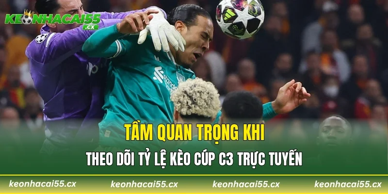 Tầm quan trọng khi theo dõi tỷ lệ kèo cúp C3 trực tuyến